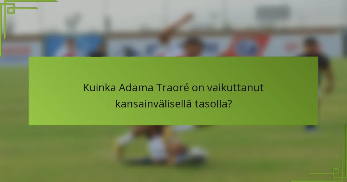Kuinka Adama Traoré on vaikuttanut kansainvälisellä tasolla?