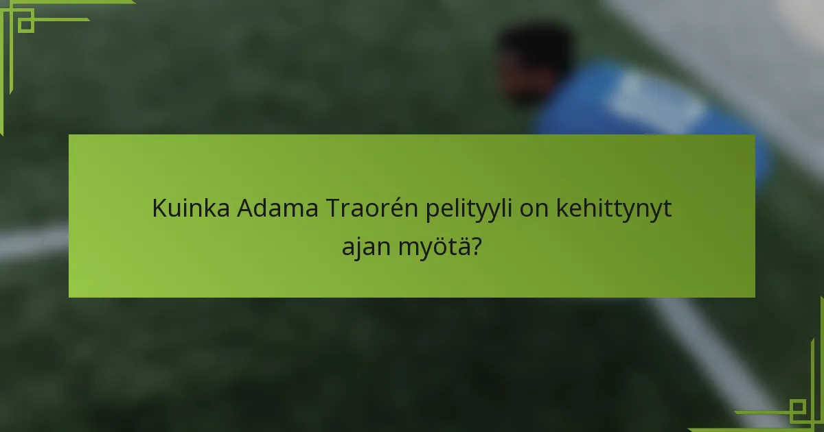 Kuinka Adama Traorén pelityyli on kehittynyt ajan myötä?