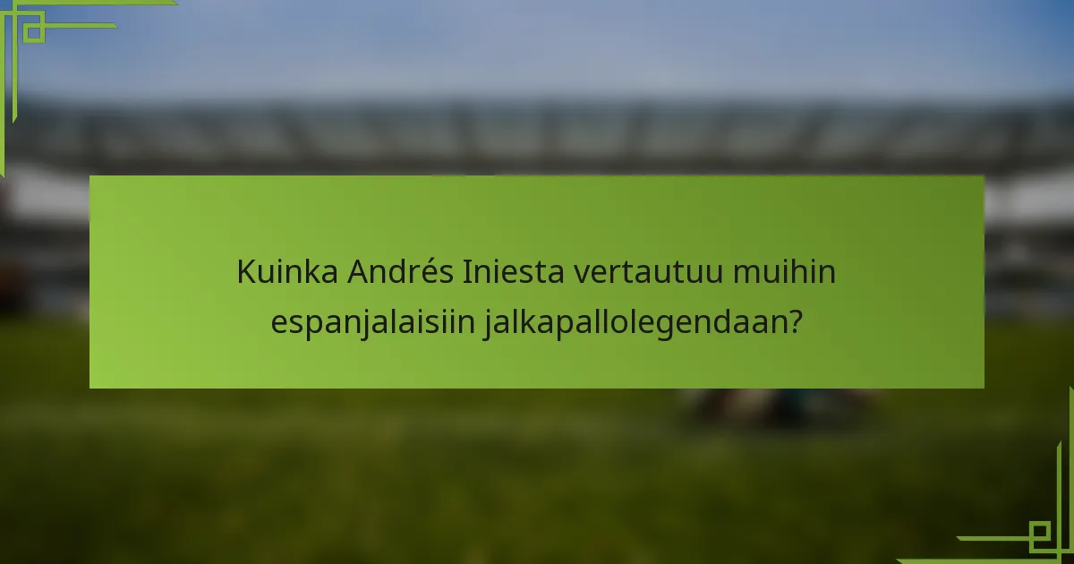 Kuinka Andrés Iniesta vertautuu muihin espanjalaisiin jalkapallolegendaan?