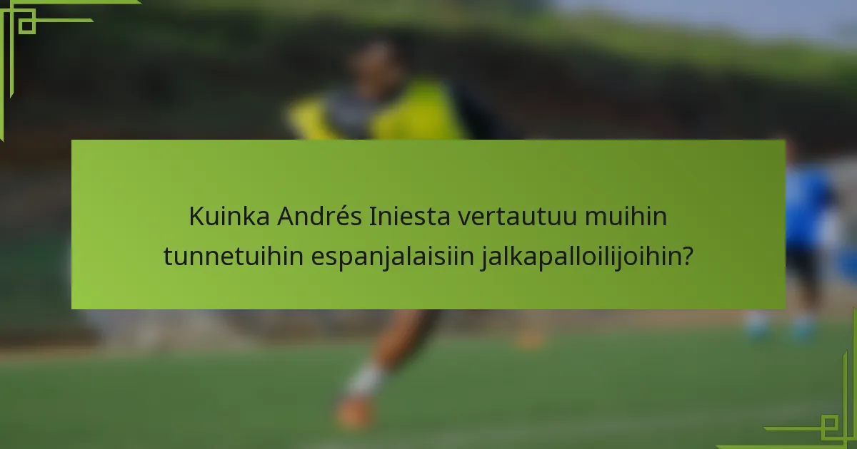 Kuinka Andrés Iniesta vertautuu muihin tunnetuihin espanjalaisiin jalkapalloilijoihin?