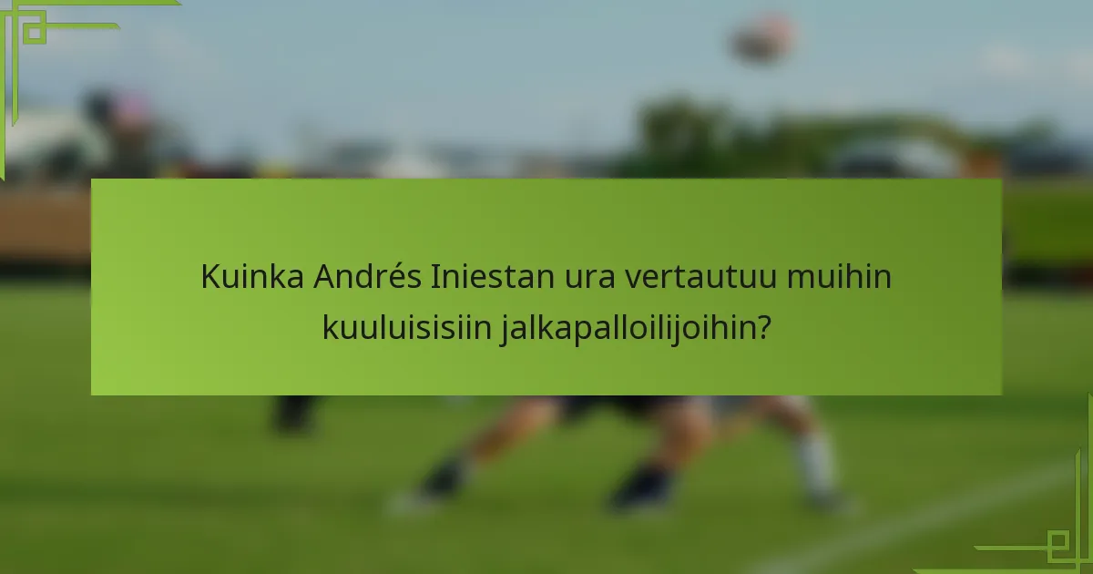 Kuinka Andrés Iniestan ura vertautuu muihin kuuluisisiin jalkapalloilijoihin?