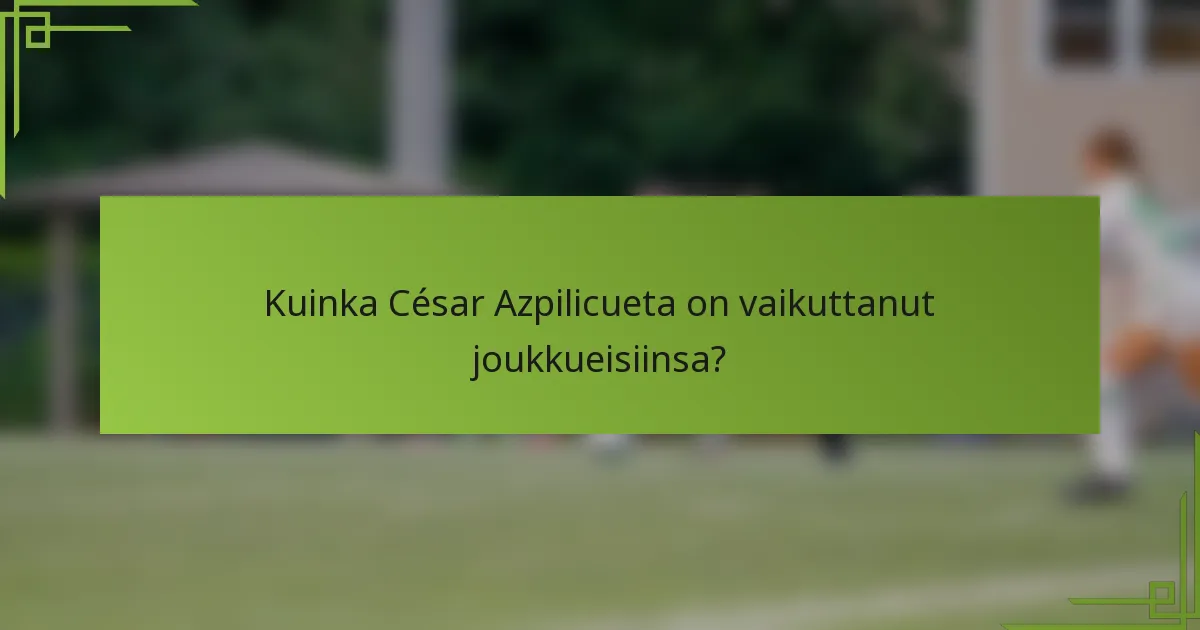 Kuinka César Azpilicueta on vaikuttanut joukkueisiinsa?