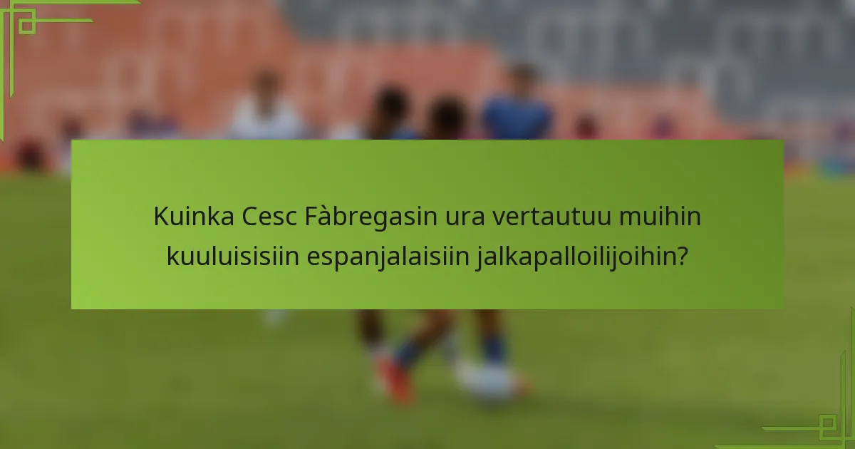 Kuinka Cesc Fàbregasin ura vertautuu muihin kuuluisisiin espanjalaisiin jalkapalloilijoihin?
