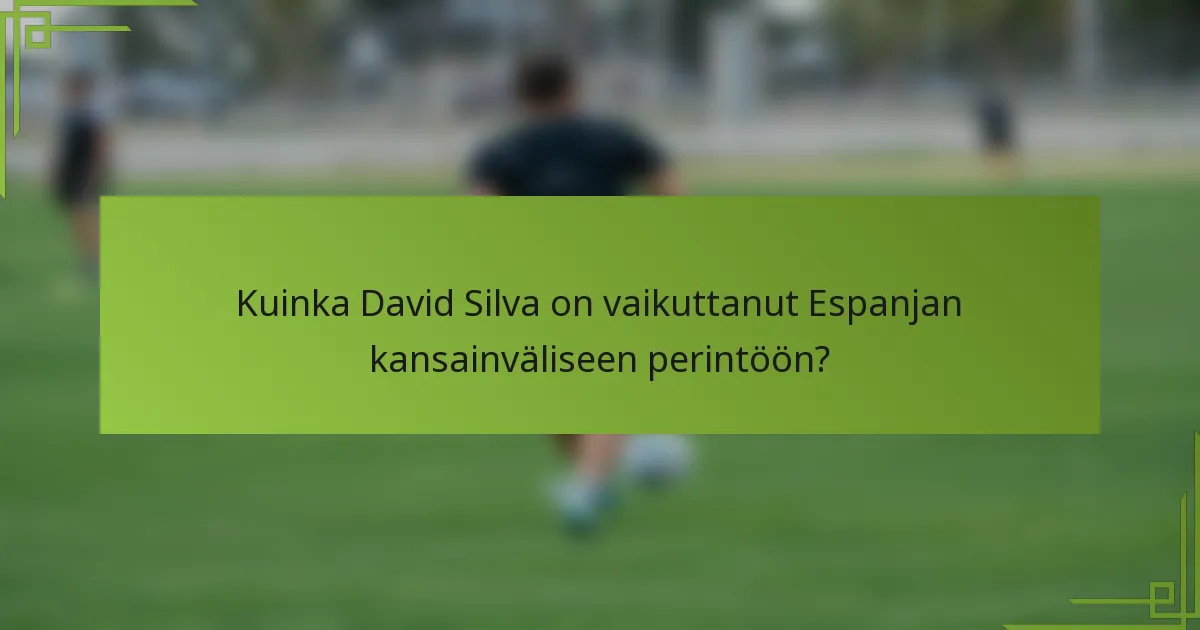 Kuinka David Silva on vaikuttanut Espanjan kansainväliseen perintöön?