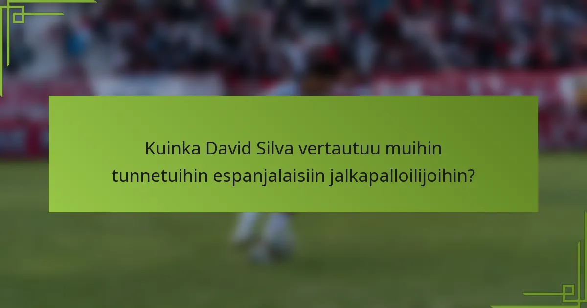 Kuinka David Silva vertautuu muihin tunnetuihin espanjalaisiin jalkapalloilijoihin?