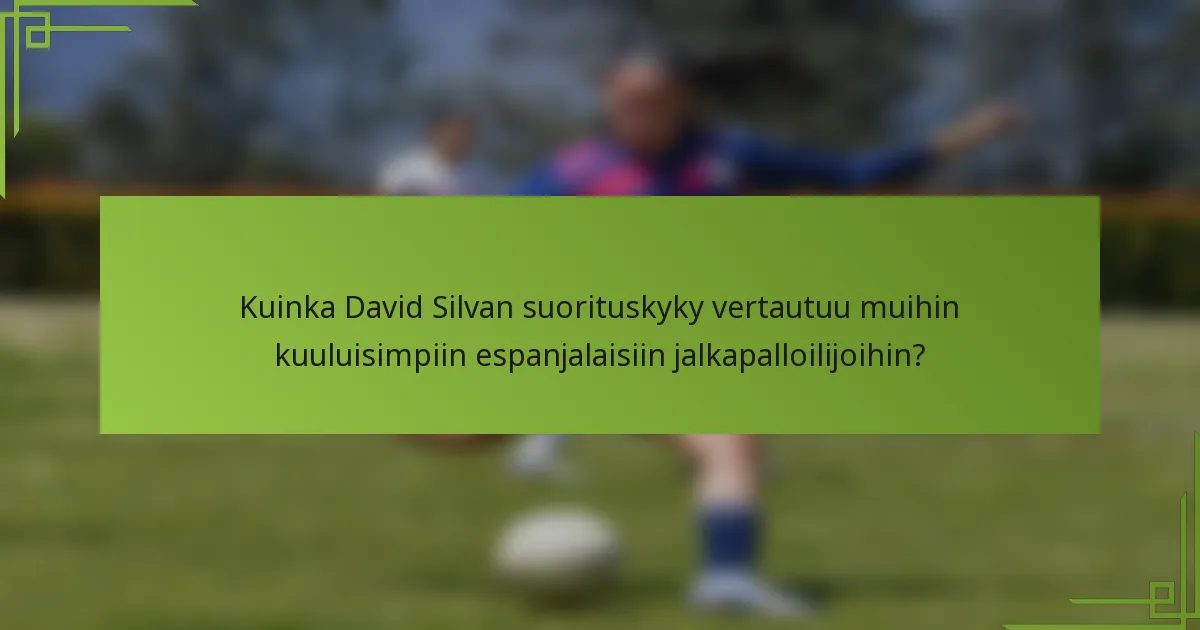 Kuinka David Silvan suorituskyky vertautuu muihin kuuluisimpiin espanjalaisiin jalkapalloilijoihin?
