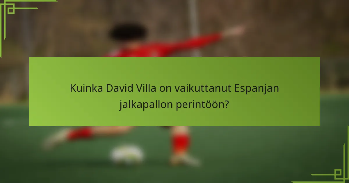 Kuinka David Villa on vaikuttanut Espanjan jalkapallon perintöön?