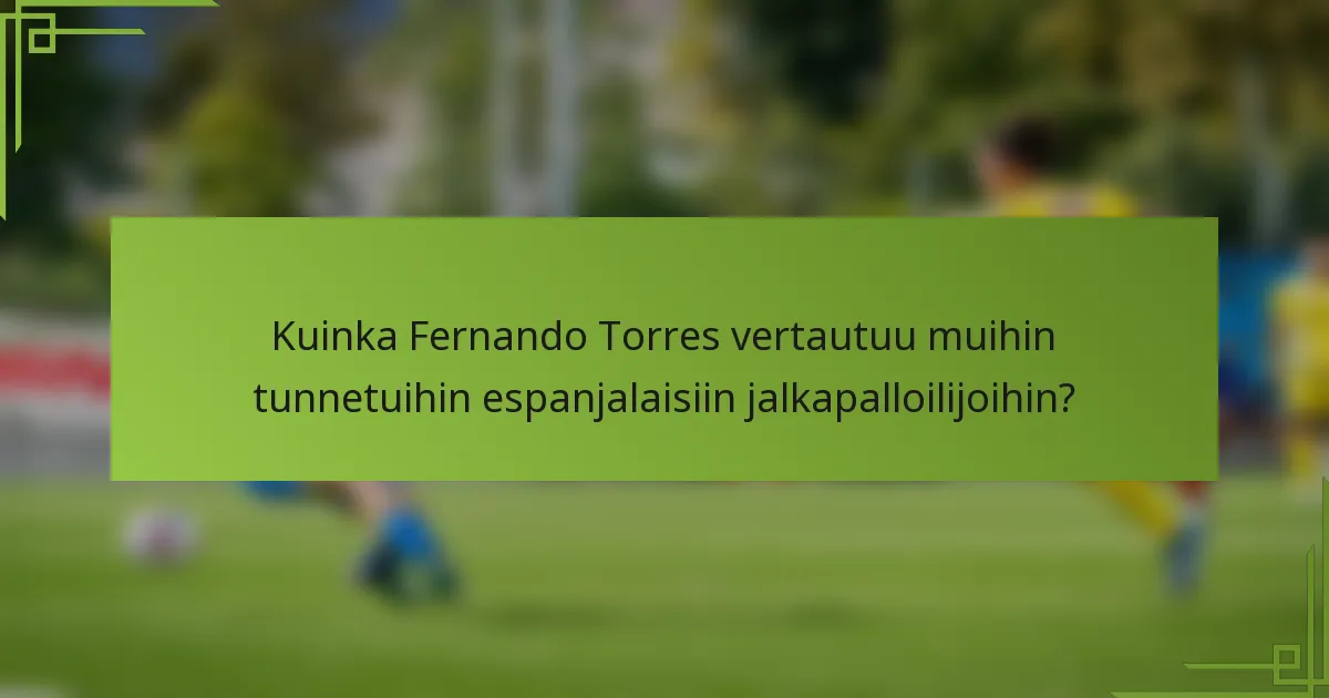Kuinka Fernando Torres vertautuu muihin tunnetuihin espanjalaisiin jalkapalloilijoihin?