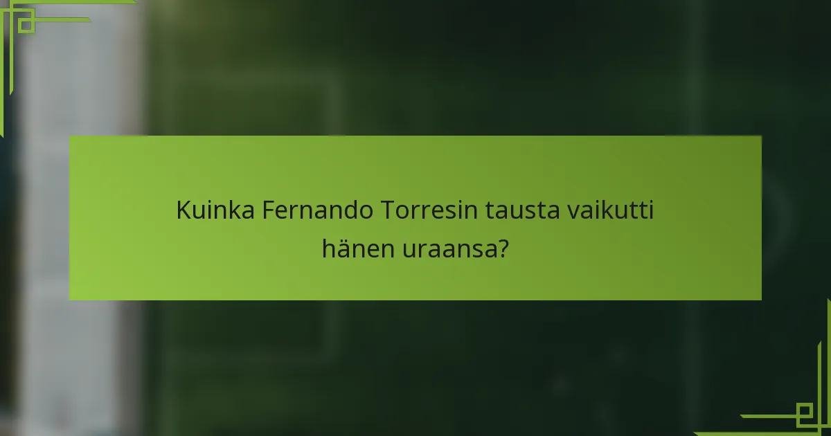 Kuinka Fernando Torresin tausta vaikutti hänen uraansa?