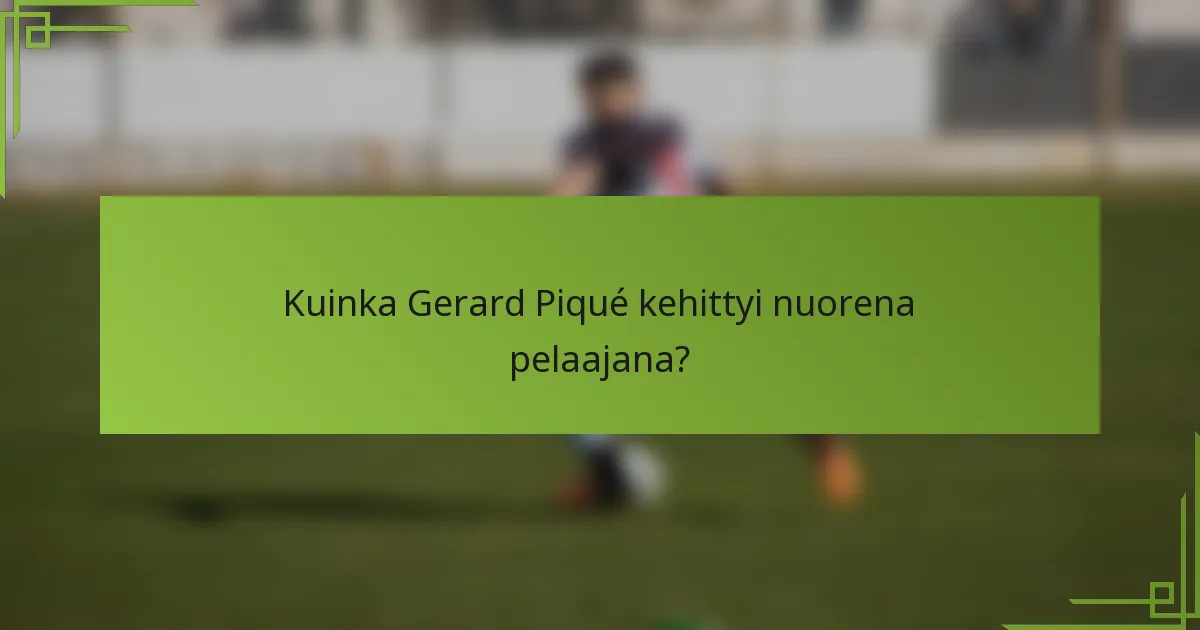 Kuinka Gerard Piqué kehittyi nuorena pelaajana?