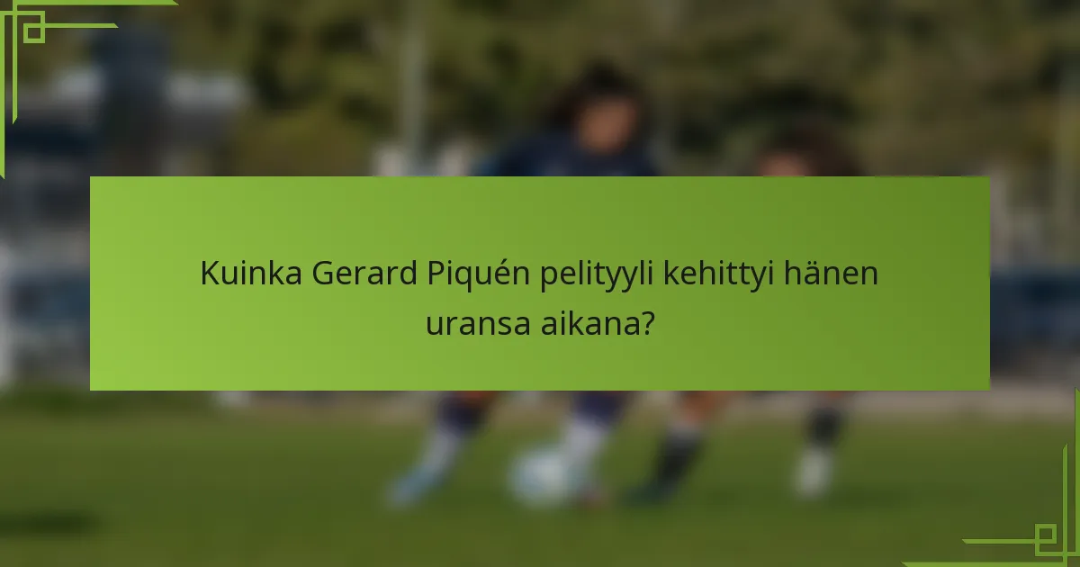 Kuinka Gerard Piquén pelityyli kehittyi hänen uransa aikana?