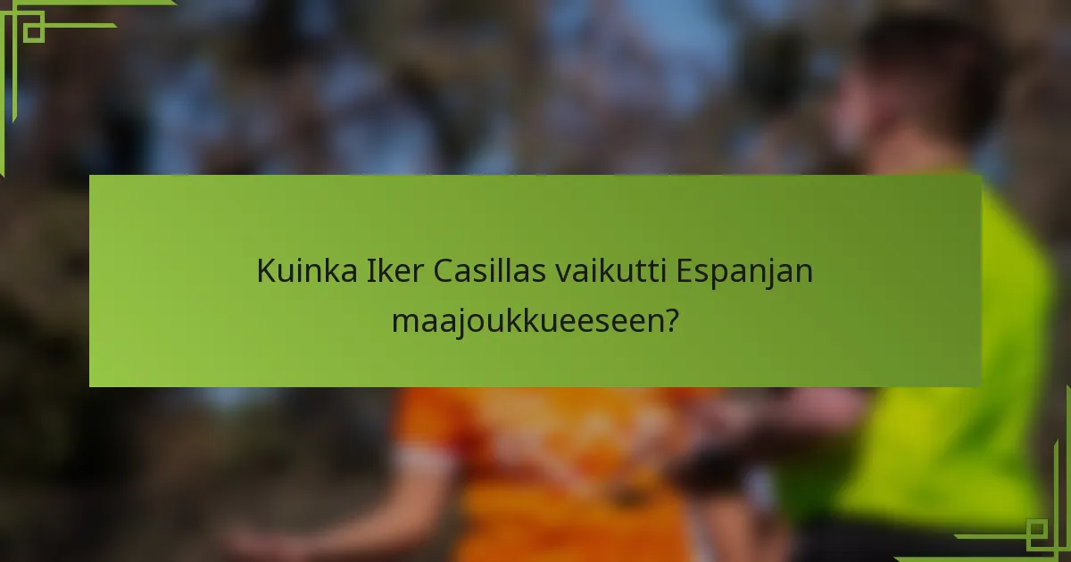 Kuinka Iker Casillas vaikutti Espanjan maajoukkueeseen?