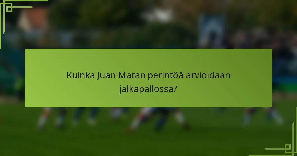 Kuinka Juan Matan perintöä arvioidaan jalkapallossa?