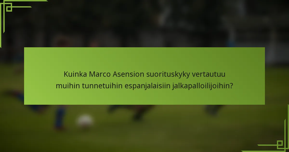 Kuinka Marco Asension suorituskyky vertautuu muihin tunnetuihin espanjalaisiin jalkapalloilijoihin?