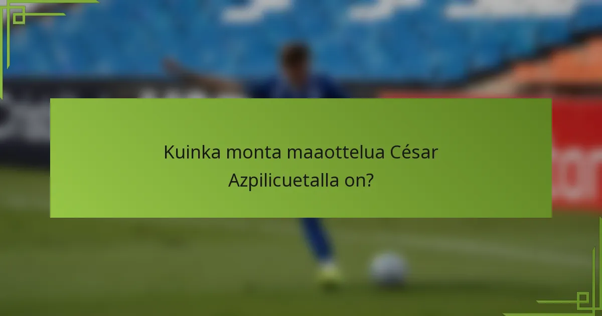 Kuinka monta maaottelua César Azpilicuetalla on?