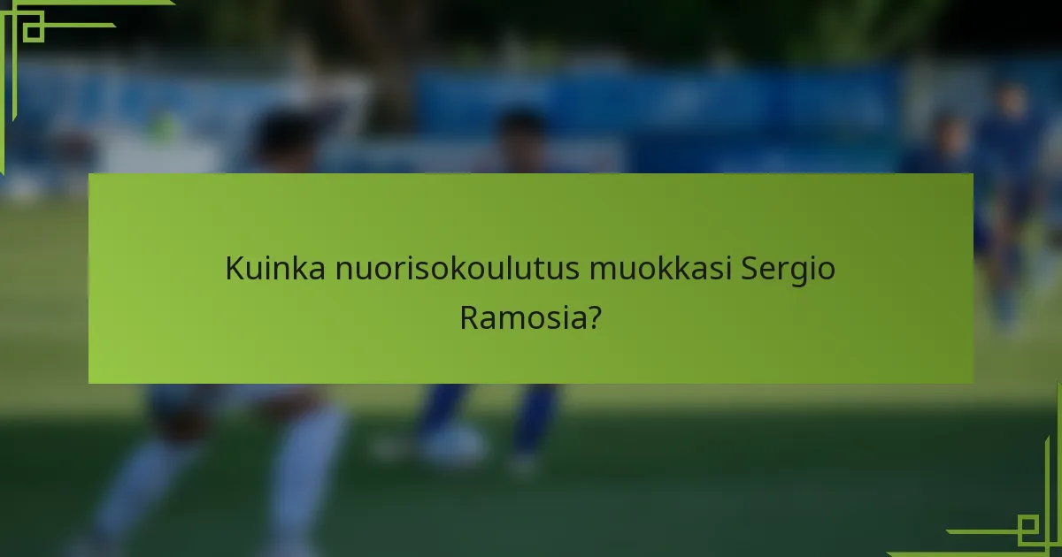 Kuinka nuorisokoulutus muokkasi Sergio Ramosia?
