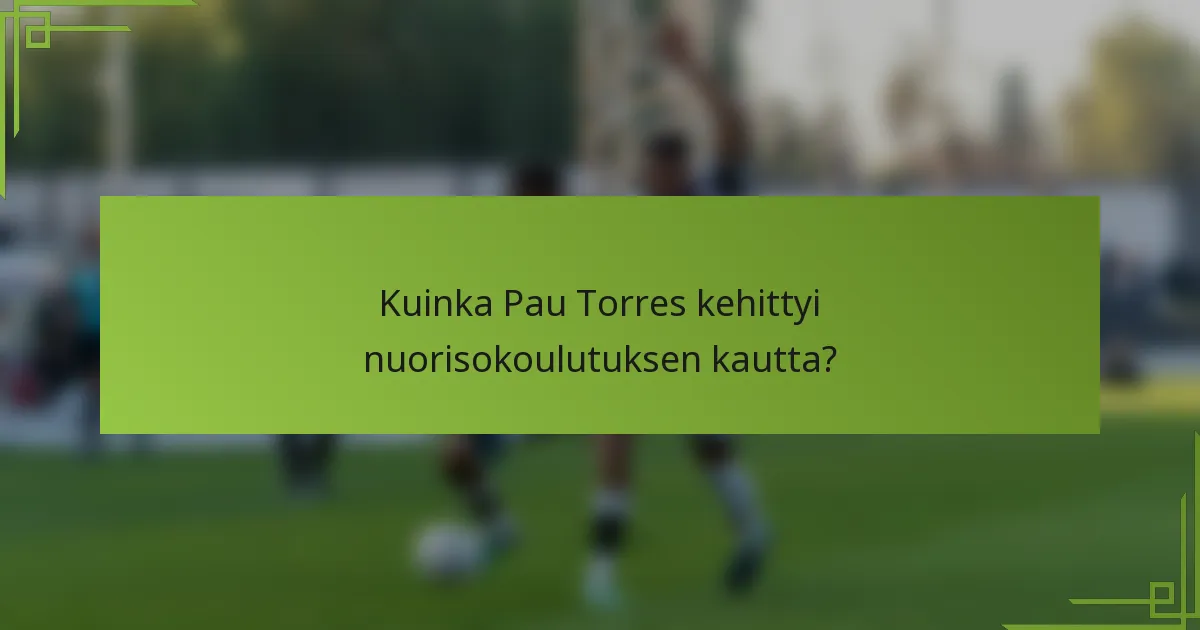 Kuinka Pau Torres kehittyi nuorisokoulutuksen kautta?