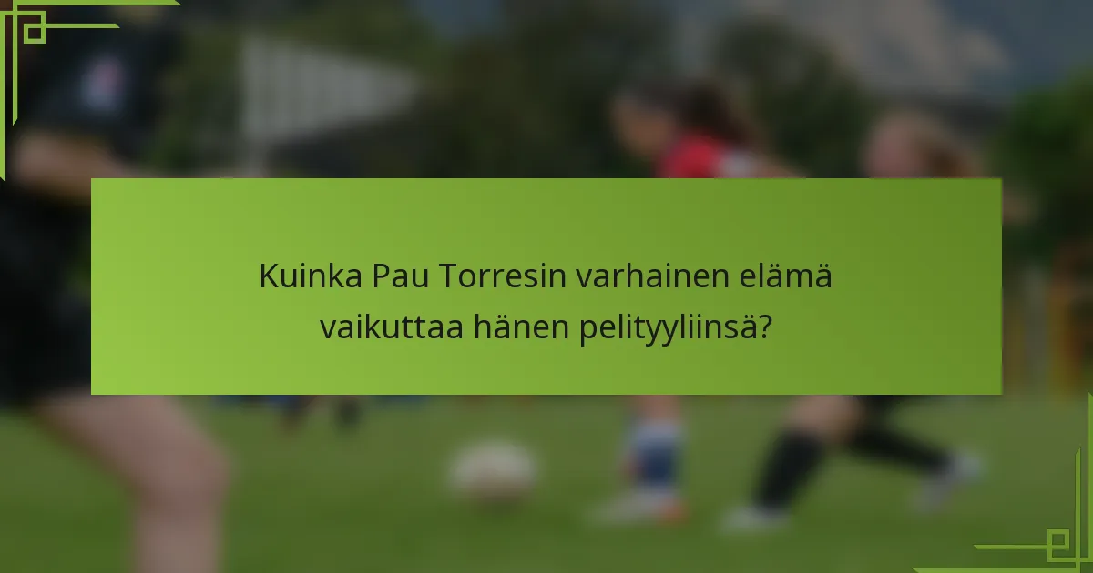Kuinka Pau Torresin varhainen elämä vaikuttaa hänen pelityyliinsä?