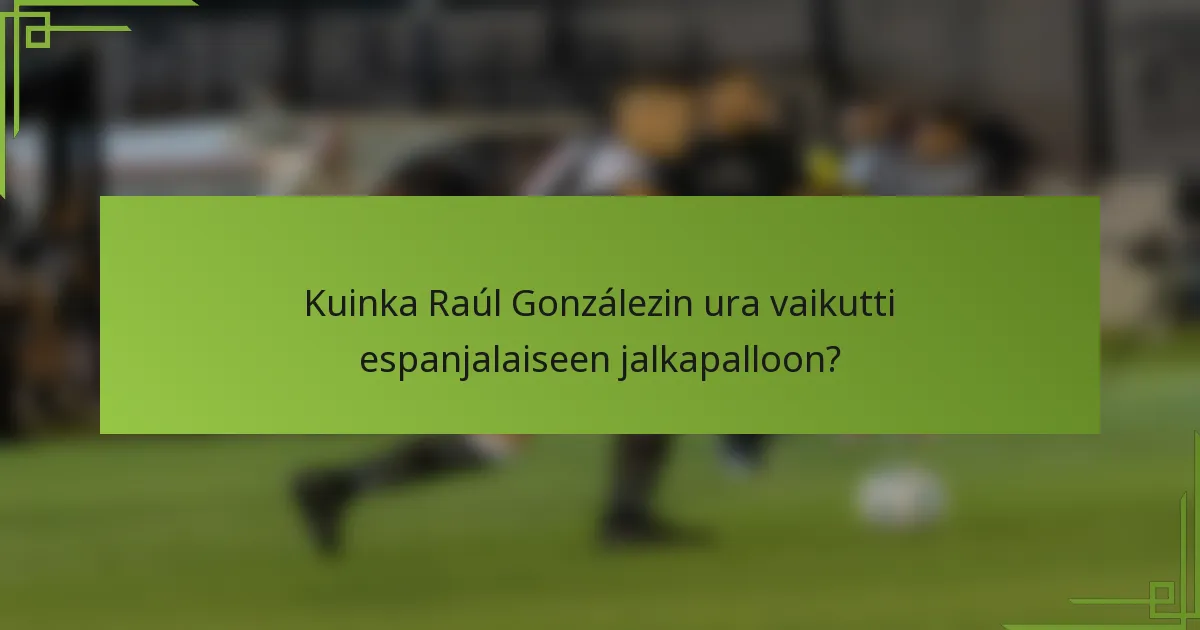 Kuinka Raúl Gonzálezin ura vaikutti espanjalaiseen jalkapalloon?