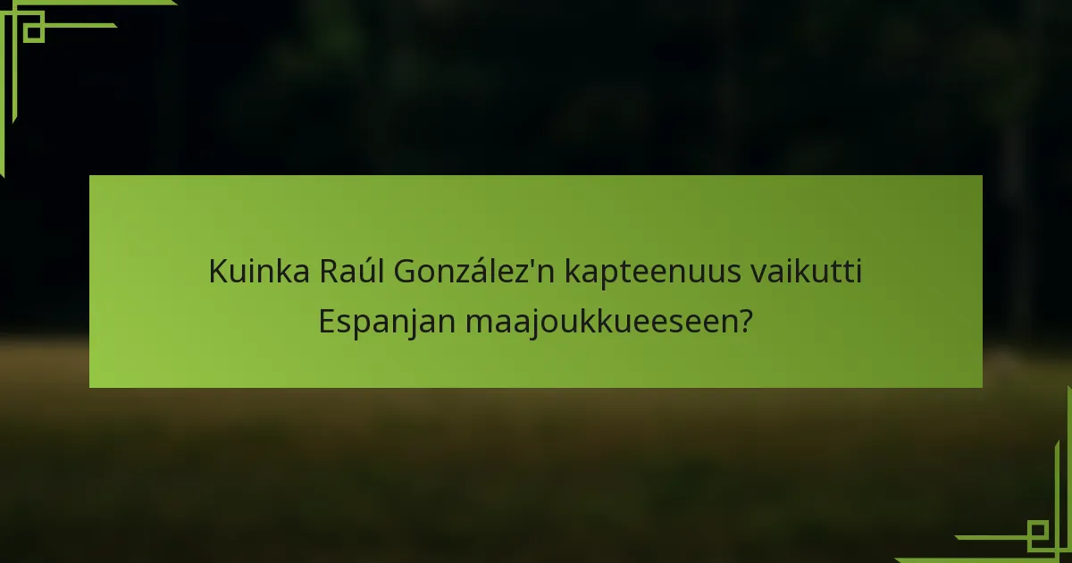 Kuinka Raúl González'n kapteenuus vaikutti Espanjan maajoukkueeseen?