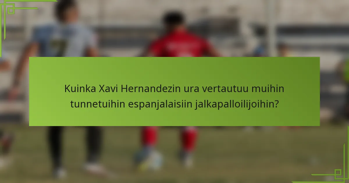 Kuinka Xavi Hernandezin ura vertautuu muihin tunnetuihin espanjalaisiin jalkapalloilijoihin?