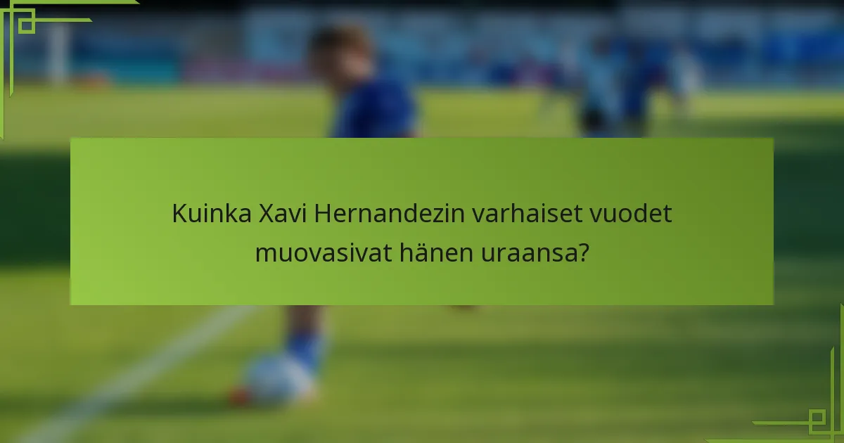 Kuinka Xavi Hernandezin varhaiset vuodet muovasivat hänen uraansa?
