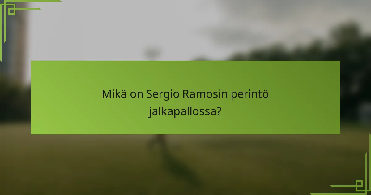 Mikä on Sergio Ramosin perintö jalkapallossa?