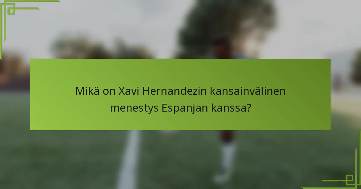 Mikä on Xavi Hernandezin kansainvälinen menestys Espanjan kanssa?