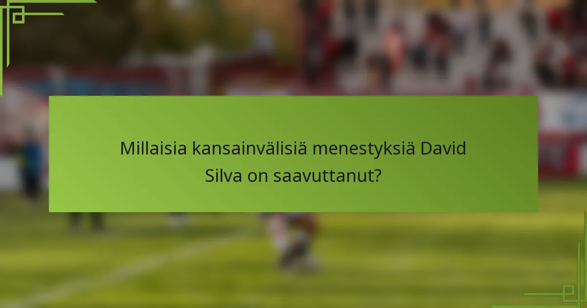 Millaisia kansainvälisiä menestyksiä David Silva on saavuttanut?