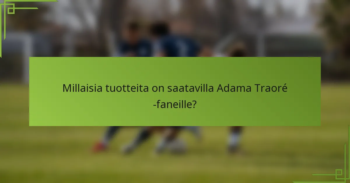 Millaisia tuotteita on saatavilla Adama Traoré -faneille?