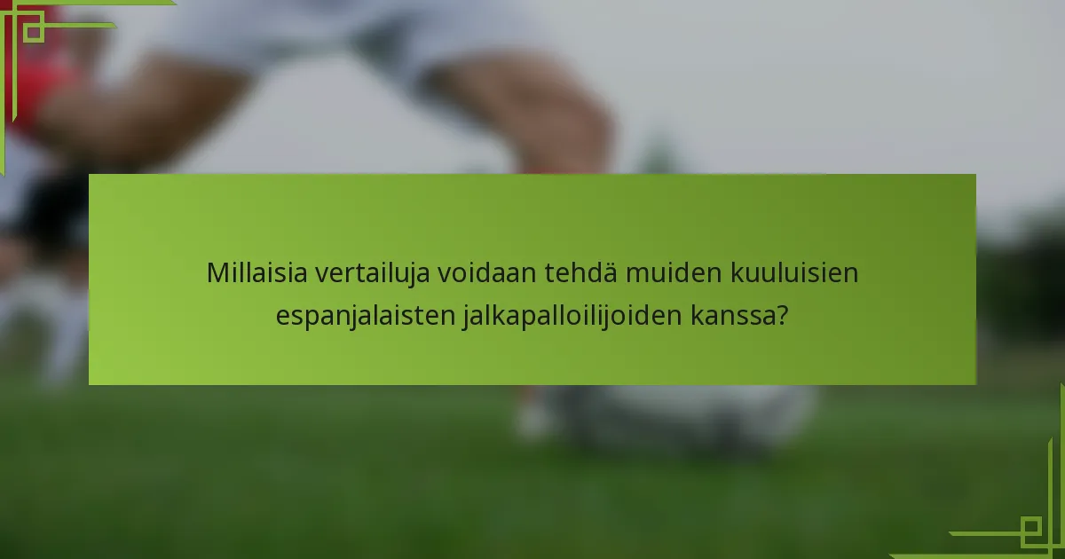 Millaisia vertailuja voidaan tehdä muiden kuuluisien espanjalaisten jalkapalloilijoiden kanssa?