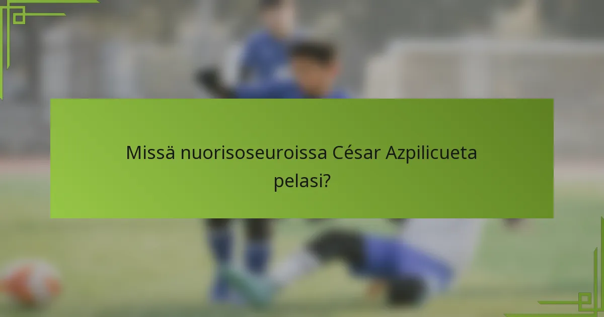 Missä nuorisoseuroissa César Azpilicueta pelasi?