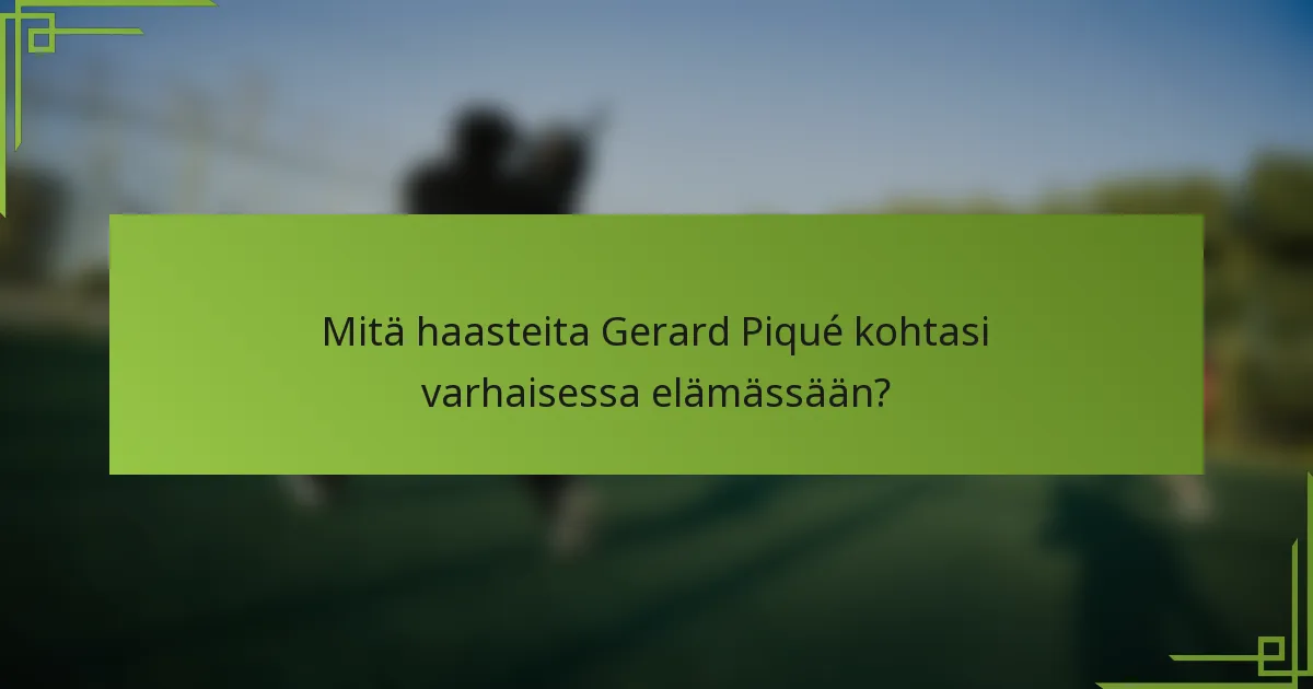 Mitä haasteita Gerard Piqué kohtasi varhaisessa elämässään?