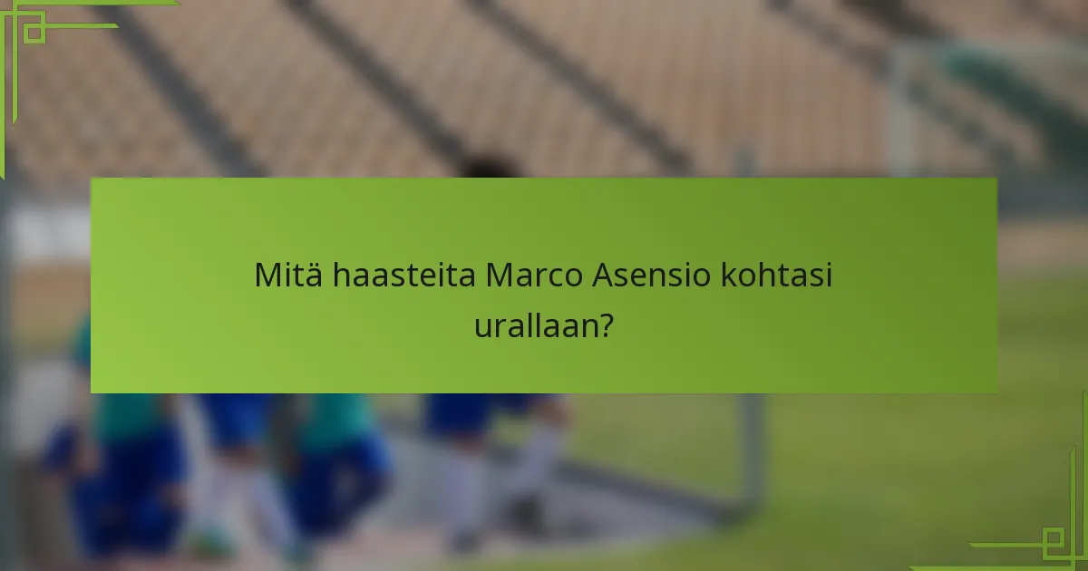 Mitä haasteita Marco Asensio kohtasi urallaan?