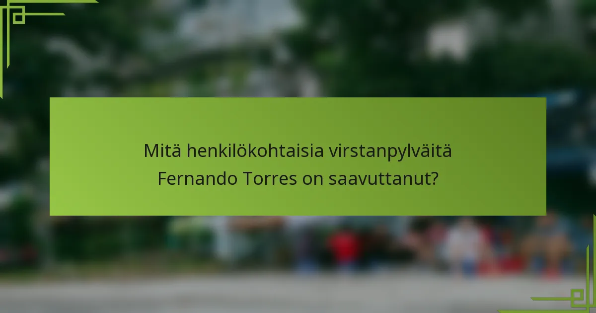 Mitä henkilökohtaisia virstanpylväitä Fernando Torres on saavuttanut?