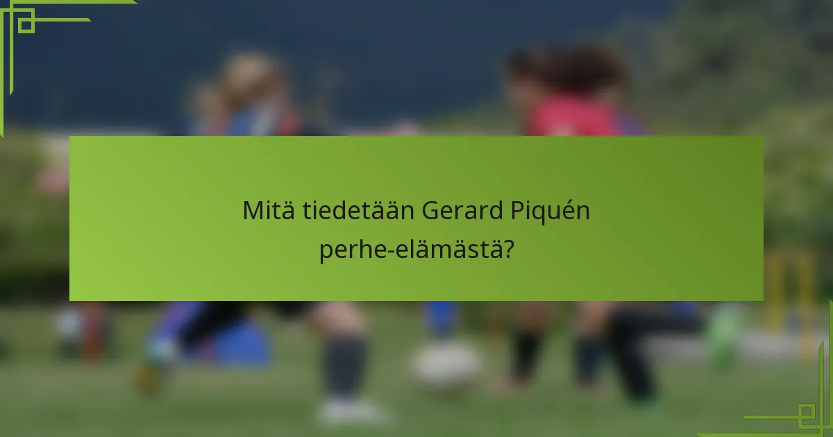 Mitä tiedetään Gerard Piquén perhe-elämästä?