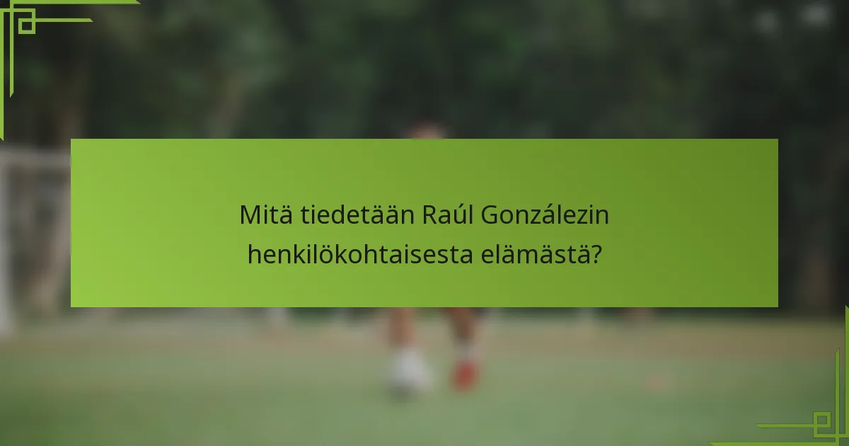 Mitä tiedetään Raúl Gonzálezin henkilökohtaisesta elämästä?