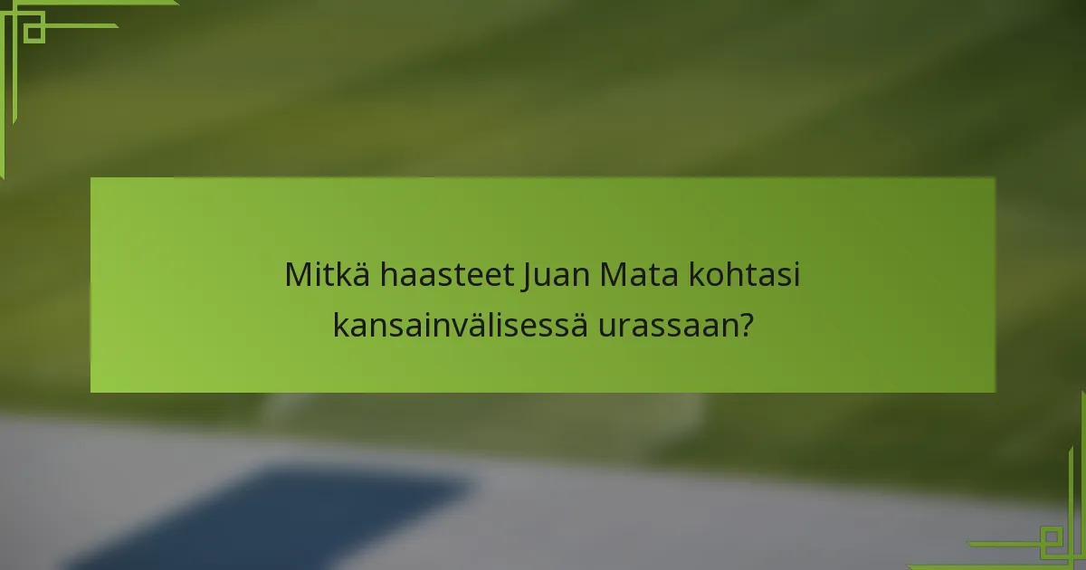 Mitkä haasteet Juan Mata kohtasi kansainvälisessä urassaan?