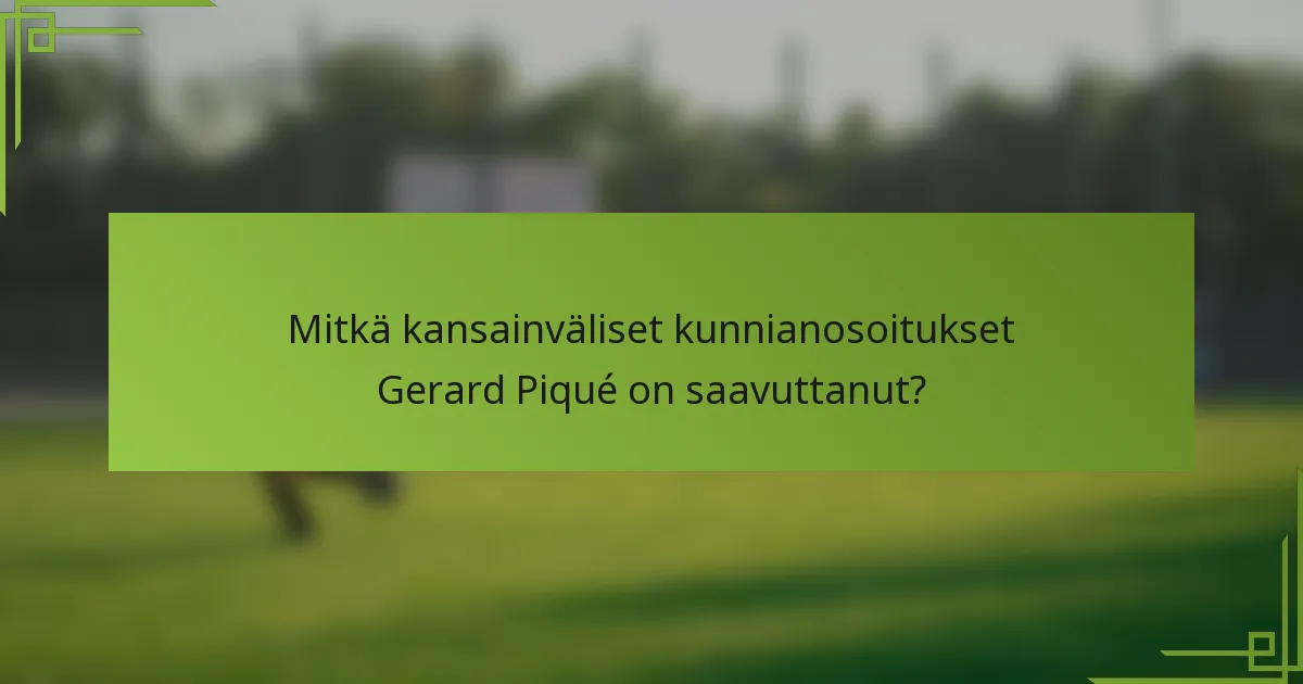 Mitkä kansainväliset kunnianosoitukset Gerard Piqué on saavuttanut?