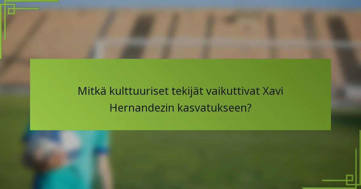 Mitkä kulttuuriset tekijät vaikuttivat Xavi Hernandezin kasvatukseen?