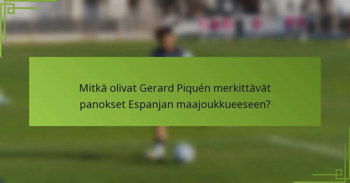 Mitkä olivat Gerard Piquén merkittävät panokset Espanjan maajoukkueeseen?