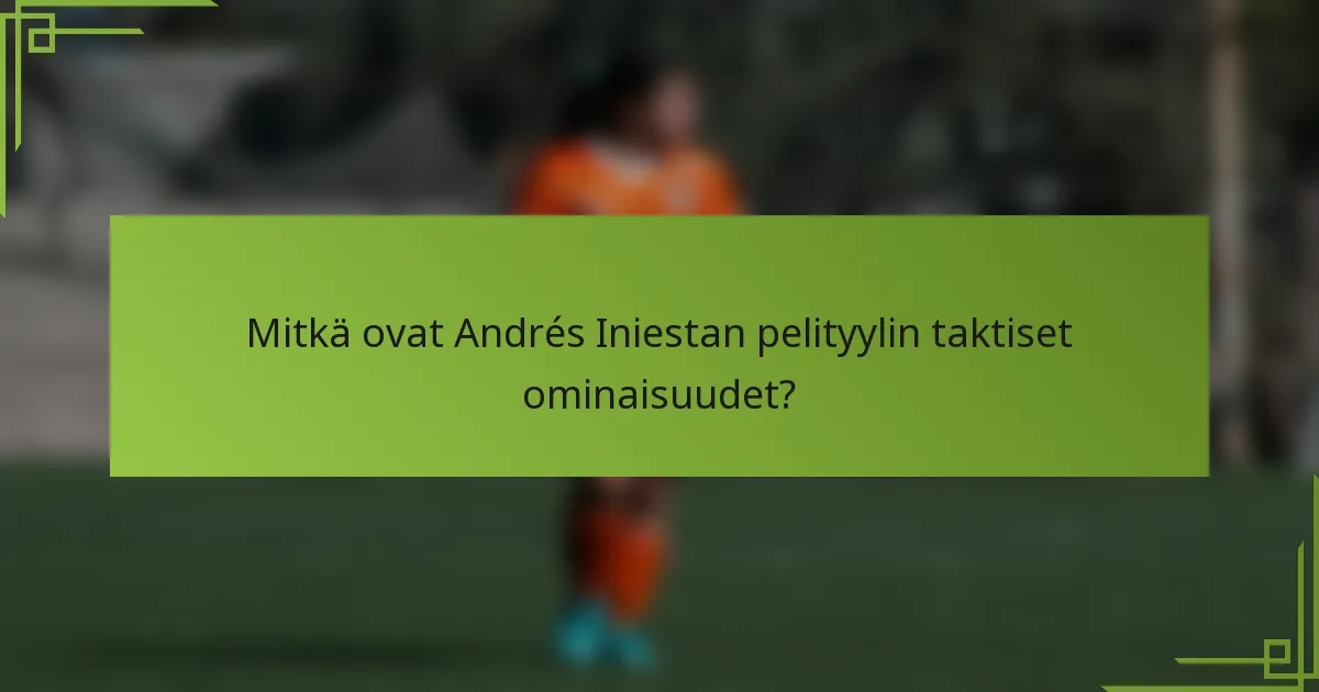 Mitkä ovat Andrés Iniestan pelityylin taktiset ominaisuudet?
