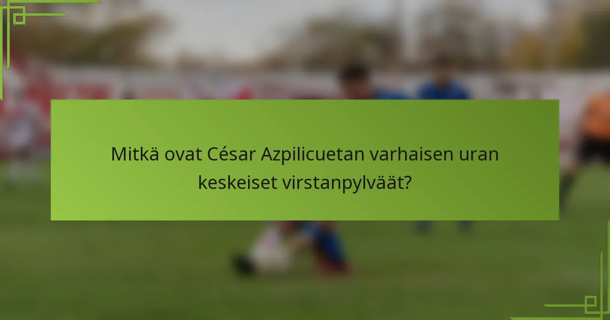 Mitkä ovat César Azpilicuetan varhaisen uran keskeiset virstanpylväät?