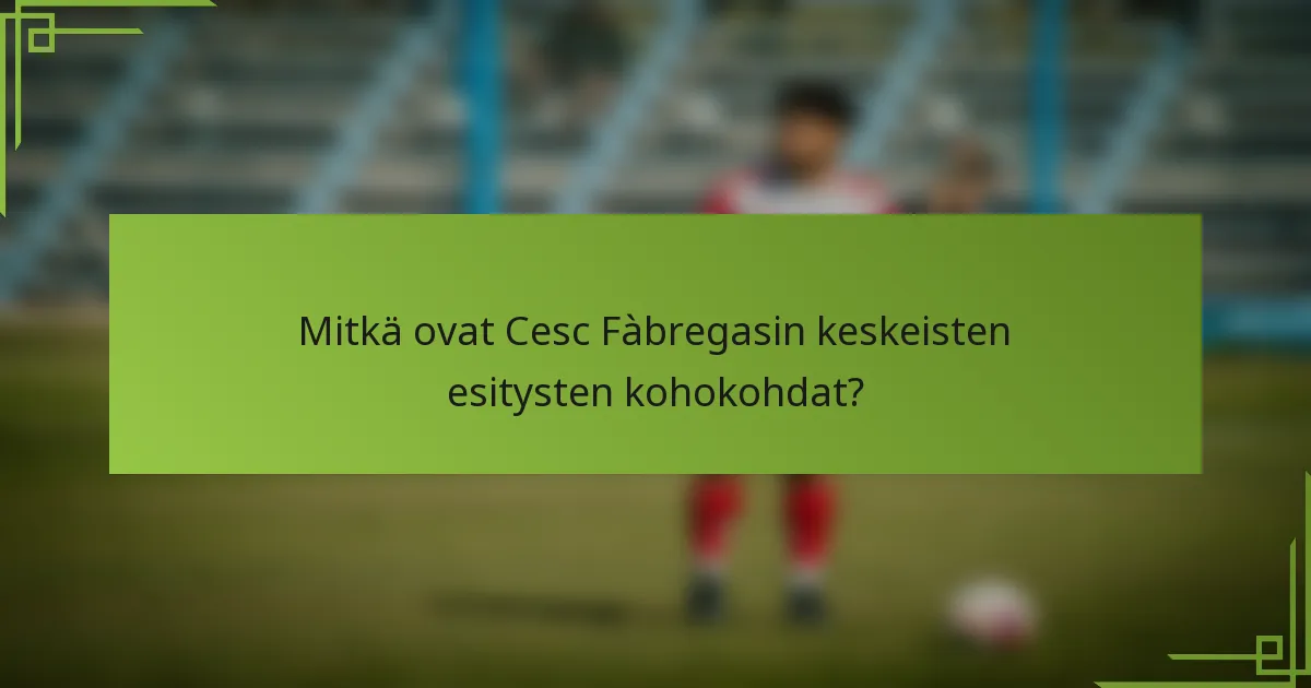 Mitkä ovat Cesc Fàbregasin keskeisten esitysten kohokohdat?