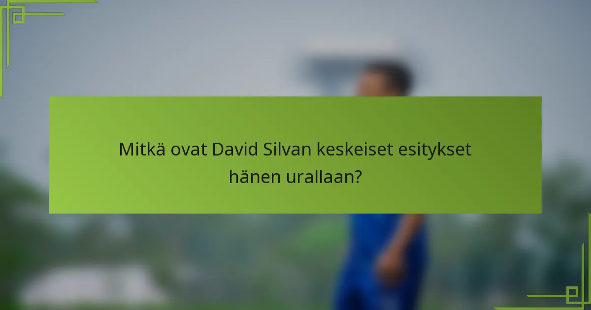 Mitkä ovat David Silvan keskeiset esitykset hänen urallaan?