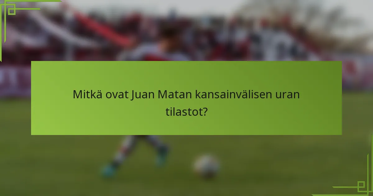 Mitkä ovat Juan Matan kansainvälisen uran tilastot?
