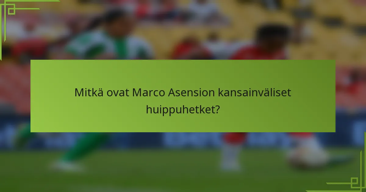 Mitkä ovat Marco Asension kansainväliset huippuhetket?