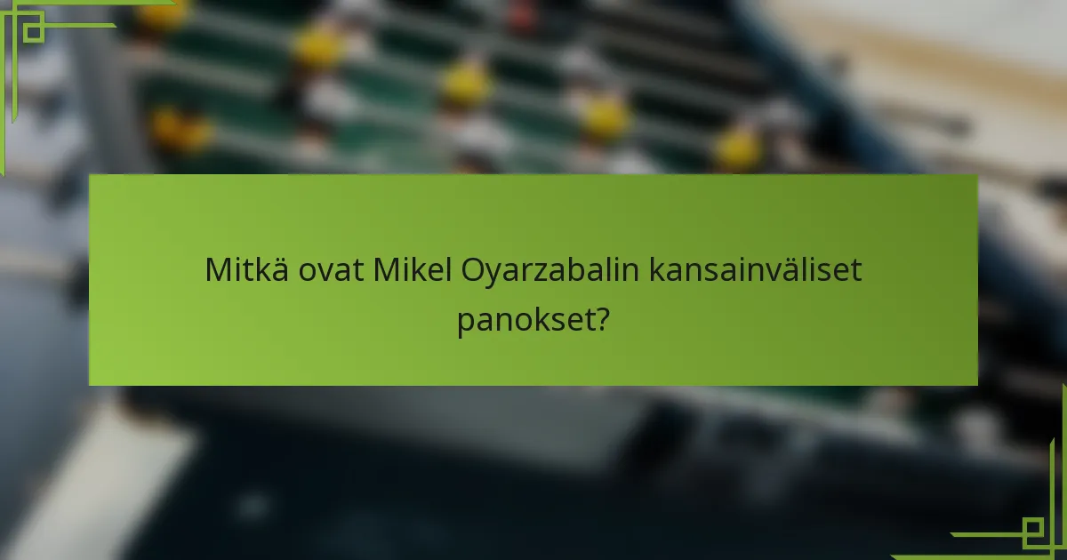 Mitkä ovat Mikel Oyarzabalin kansainväliset panokset?