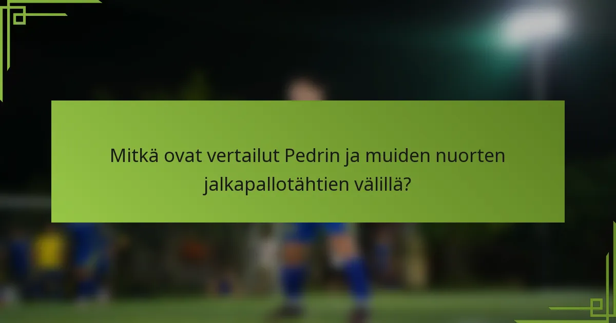 Mitkä ovat vertailut Pedrin ja muiden nuorten jalkapallotähtien välillä?