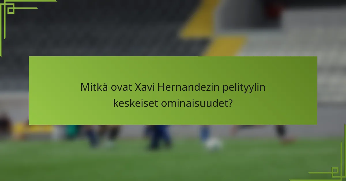 Mitkä ovat Xavi Hernandezin pelityylin keskeiset ominaisuudet?